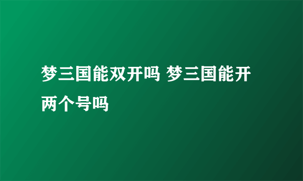 梦三国能双开吗 梦三国能开两个号吗