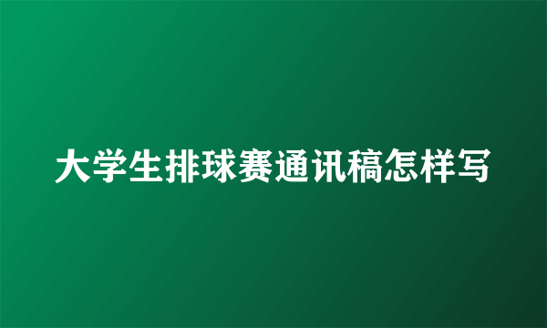 大学生排球赛通讯稿怎样写