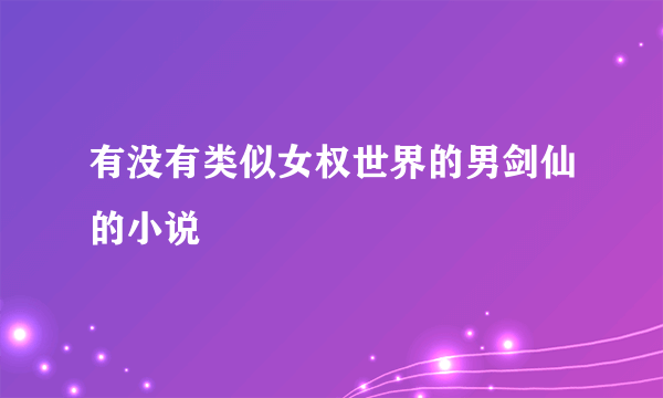 有没有类似女权世界的男剑仙的小说