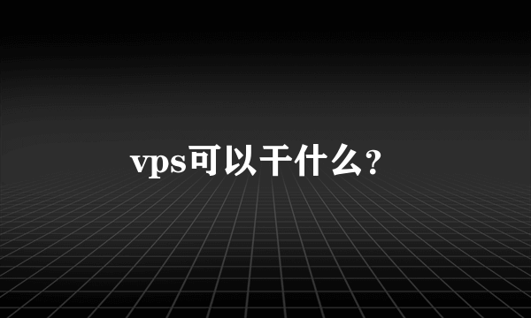 vps可以干什么？