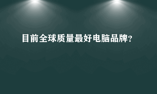 目前全球质量最好电脑品牌？