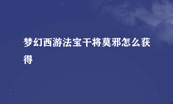 梦幻西游法宝干将莫邪怎么获得