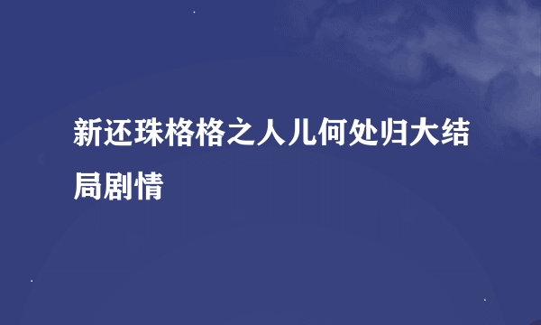 新还珠格格之人儿何处归大结局剧情