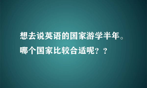 想去说英语的国家游学半年。哪个国家比较合适呢？？