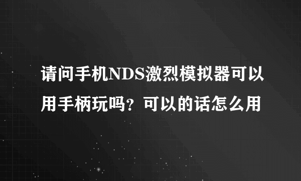 请问手机NDS激烈模拟器可以用手柄玩吗？可以的话怎么用