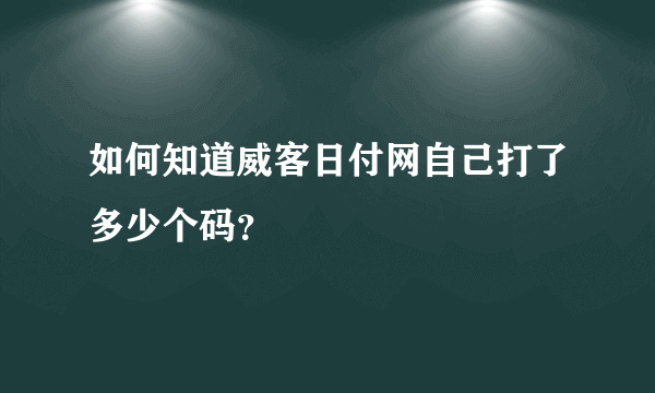 如何知道威客日付网自己打了多少个码？