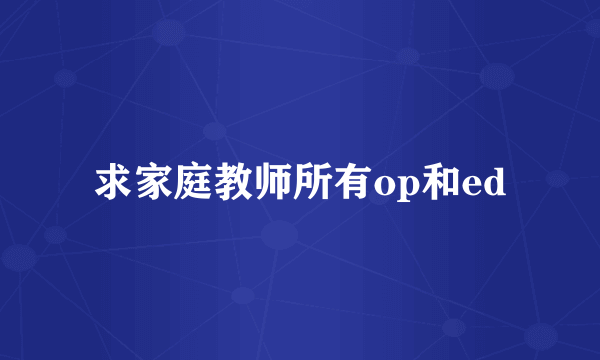 求家庭教师所有op和ed