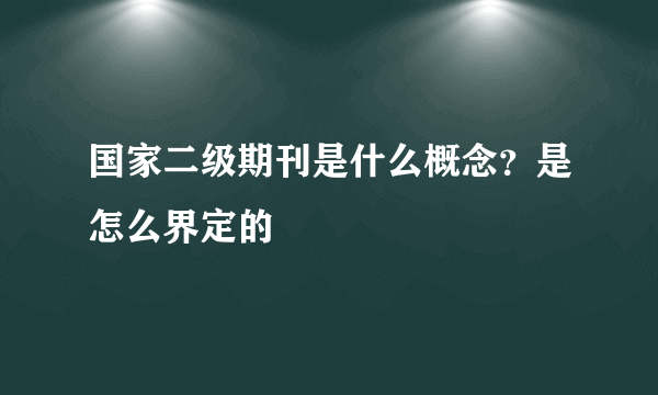 国家二级期刊是什么概念？是怎么界定的