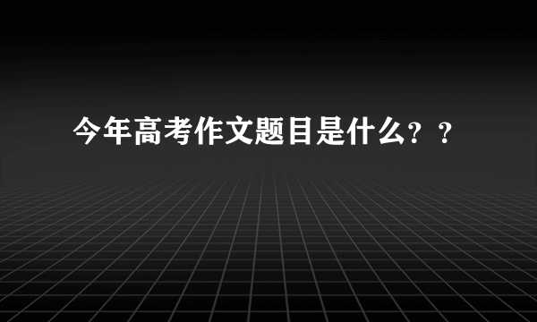 今年高考作文题目是什么？？