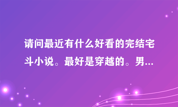 请问最近有什么好看的完结宅斗小说。最好是穿越的。男主要专一的。温馨点的。如果亲们方便的话就发到我邮