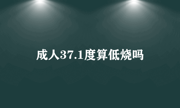 成人37.1度算低烧吗