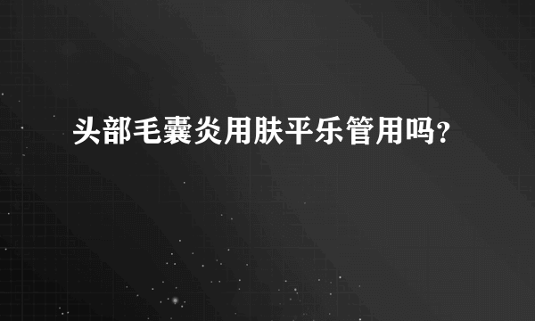 头部毛囊炎用肤平乐管用吗？