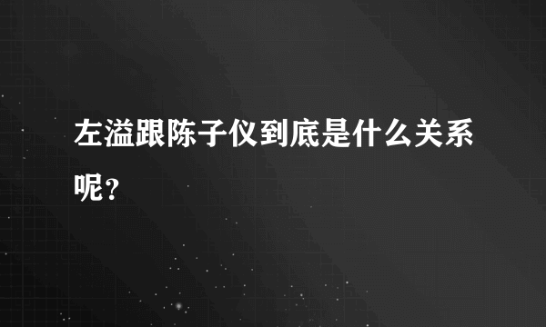 左溢跟陈子仪到底是什么关系呢？