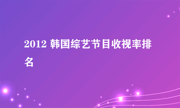 2012 韩国综艺节目收视率排名