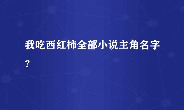 我吃西红柿全部小说主角名字？