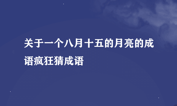 关于一个八月十五的月亮的成语疯狂猜成语