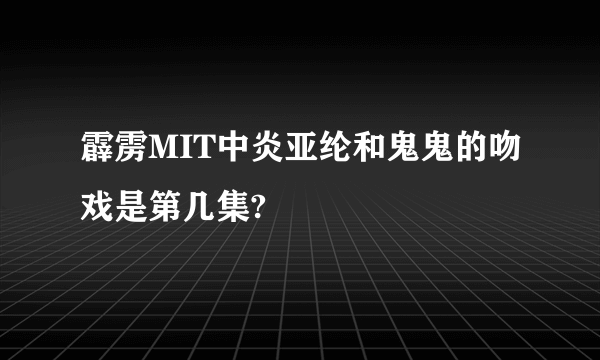 霹雳MIT中炎亚纶和鬼鬼的吻戏是第几集?