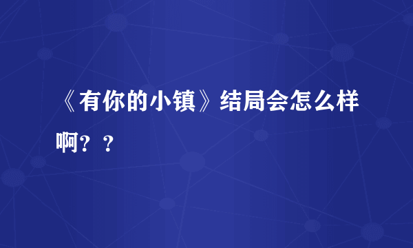 《有你的小镇》结局会怎么样啊？？