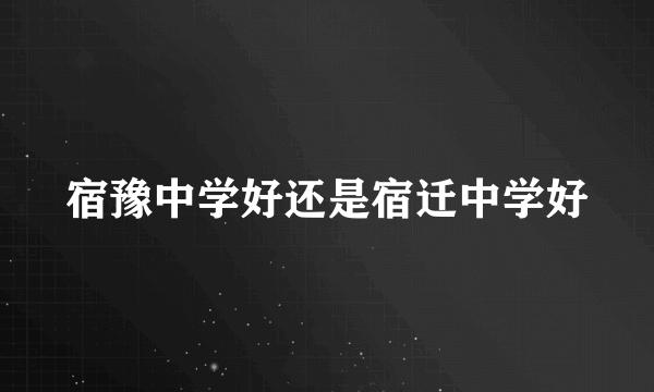 宿豫中学好还是宿迁中学好