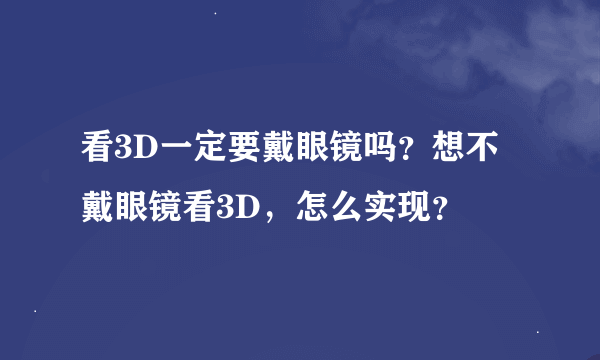 看3D一定要戴眼镜吗？想不戴眼镜看3D，怎么实现？