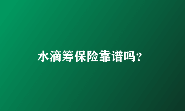 水滴筹保险靠谱吗？