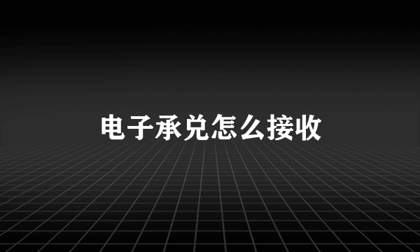 电子承兑怎么接收