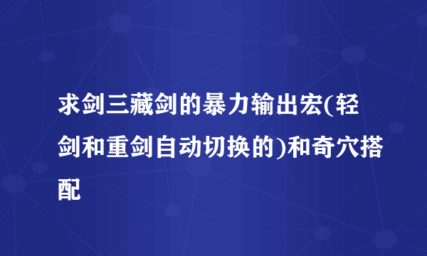 求剑三藏剑的暴力输出宏(轻剑和重剑自动切换的)和奇穴搭配