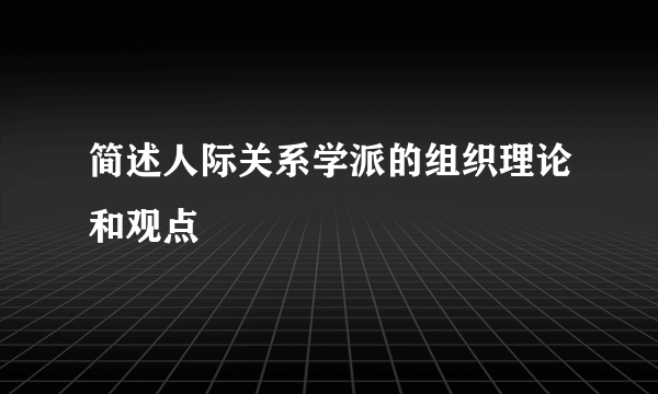 简述人际关系学派的组织理论和观点