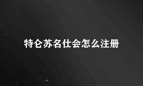 特仑苏名仕会怎么注册