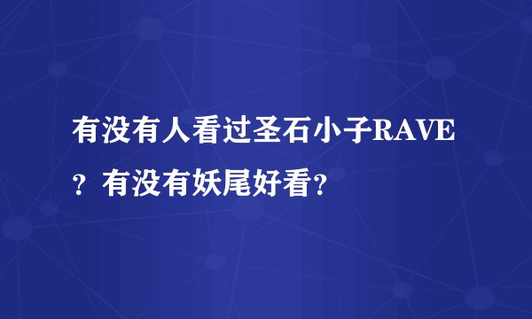 有没有人看过圣石小子RAVE？有没有妖尾好看？