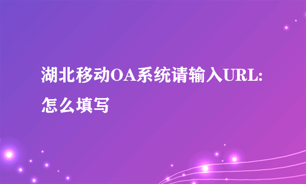 湖北移动OA系统请输入URL: 怎么填写