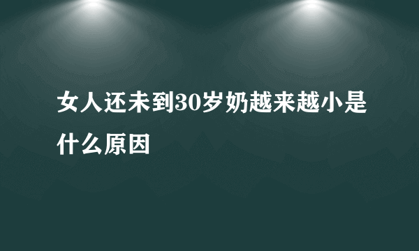 女人还未到30岁奶越来越小是什么原因