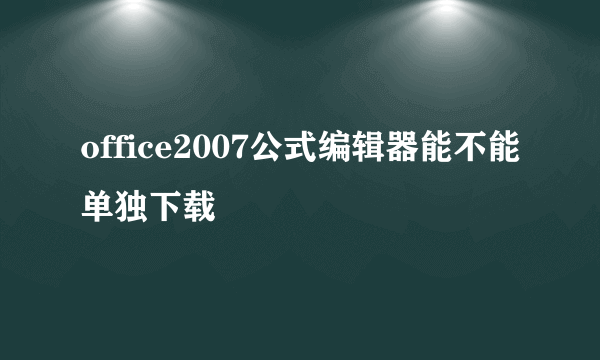 office2007公式编辑器能不能单独下载