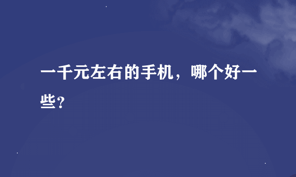 一千元左右的手机，哪个好一些？