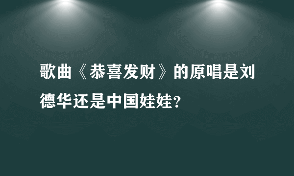 歌曲《恭喜发财》的原唱是刘德华还是中国娃娃？