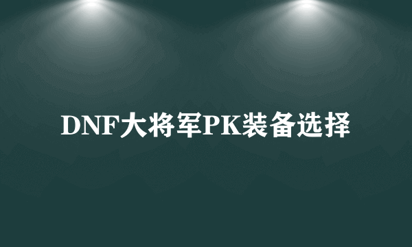 DNF大将军PK装备选择