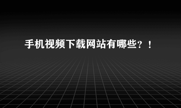 手机视频下载网站有哪些？！