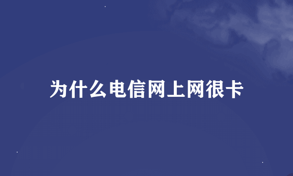 为什么电信网上网很卡