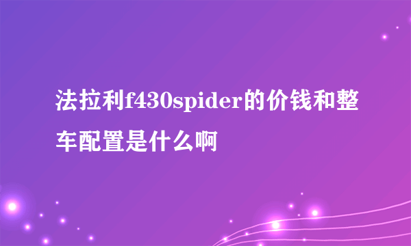 法拉利f430spider的价钱和整车配置是什么啊