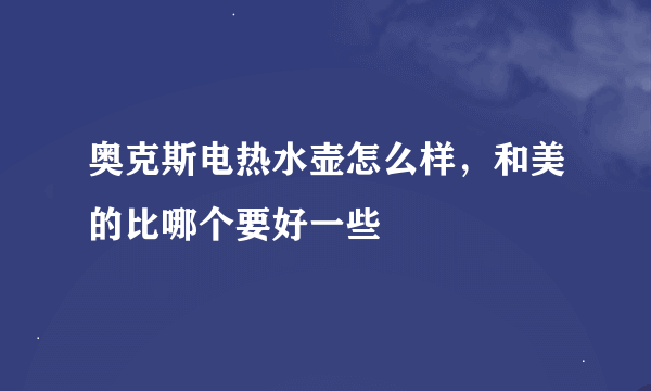 奥克斯电热水壶怎么样，和美的比哪个要好一些