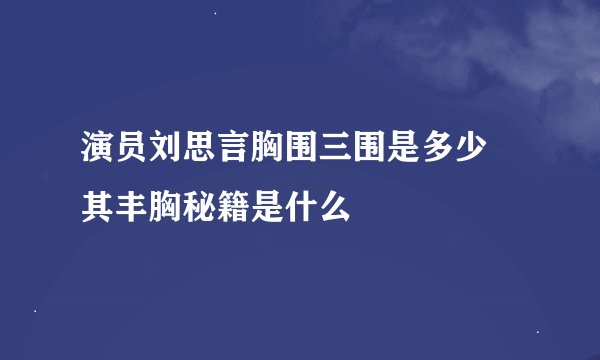 演员刘思言胸围三围是多少 其丰胸秘籍是什么