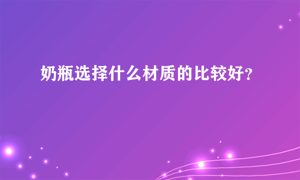 奶瓶选择什么材质的比较好？