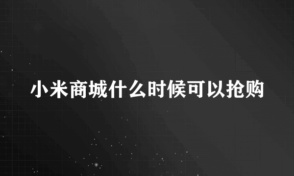 小米商城什么时候可以抢购