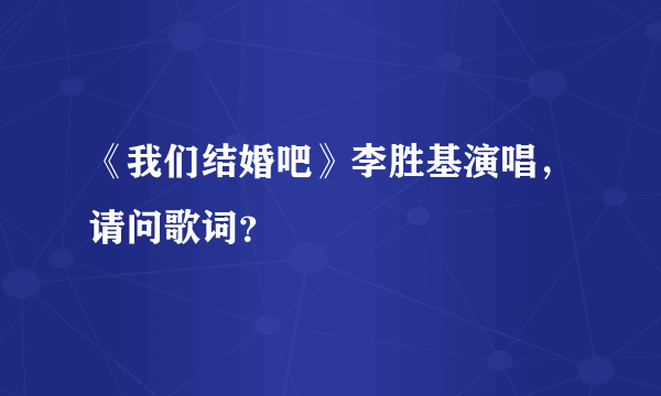 《我们结婚吧》李胜基演唱，请问歌词？