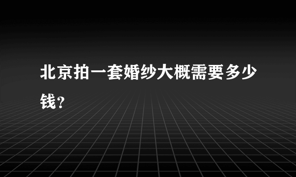 北京拍一套婚纱大概需要多少钱？