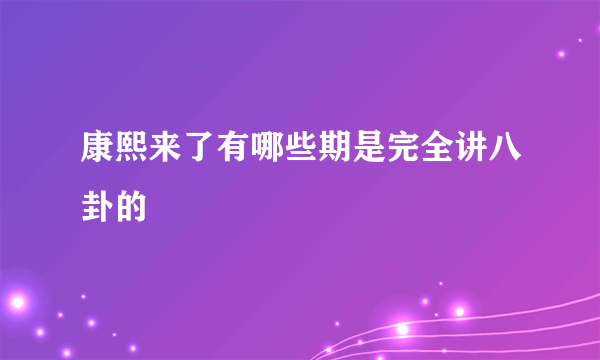 康熙来了有哪些期是完全讲八卦的