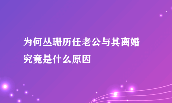 为何丛珊历任老公与其离婚 究竟是什么原因