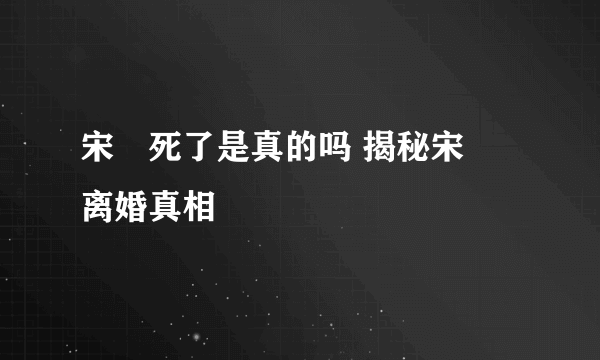 宋喆死了是真的吗 揭秘宋喆离婚真相