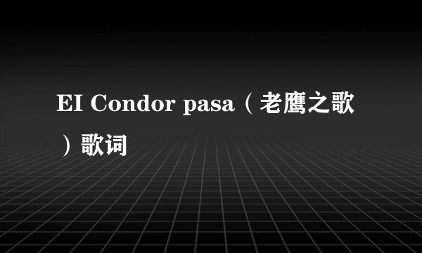 EI Condor pasa（老鹰之歌）歌词