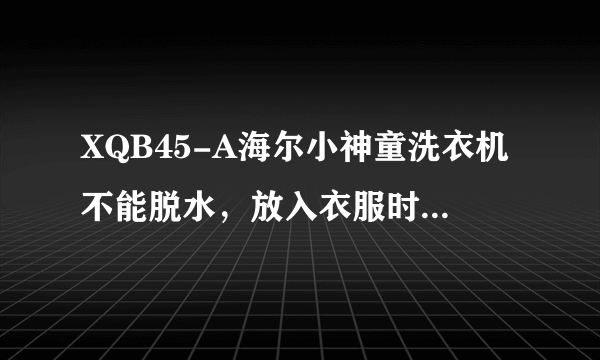 XQB45-A海尔小神童洗衣机不能脱水，放入衣服时响声正常，5秒后只有底轮转，筒不转，平时洗衣服直接用脱水